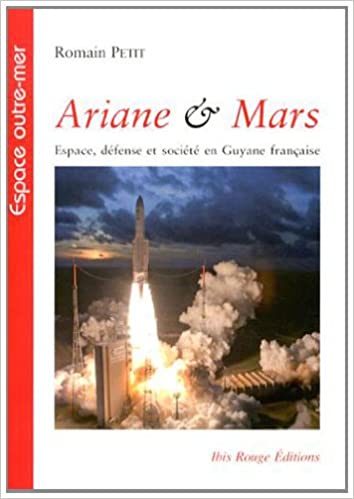 Ariane & Mars. Espace, Defense et Societe en Guyane Française - Par Romain Petit (2013)